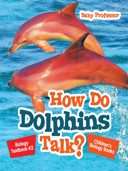 Title details for How Do Dolphins Talk? Biology Textbook K2--Children's Biology Books by Baby Professor - Available
